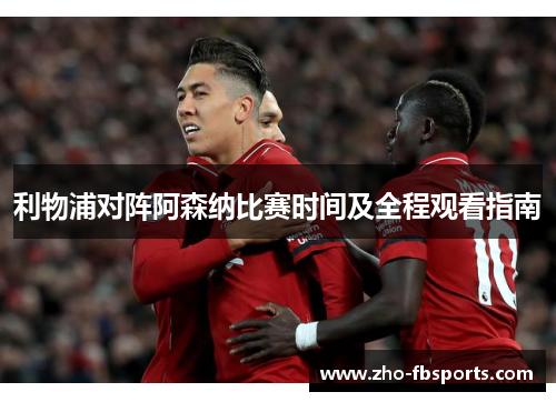 利物浦对阵阿森纳比赛时间及全程观看指南 利物浦对阵阿森纳比赛时间及全程观看指南