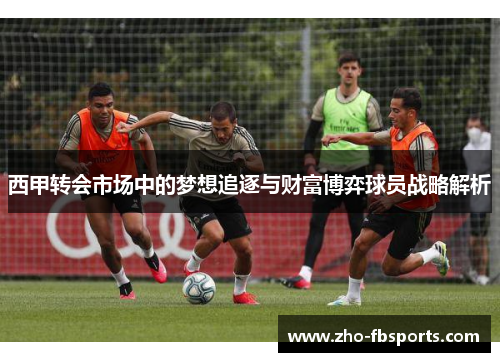 西甲转会市场中的梦想追逐与财富博弈球员战略解析 西甲转会市场中的梦想追逐与财富博弈球员战略解析