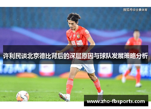 许利民谈北京德比背后的深层原因与球队发展策略分析 许利民谈北京德比背后的深层原因与球队发展策略分析
