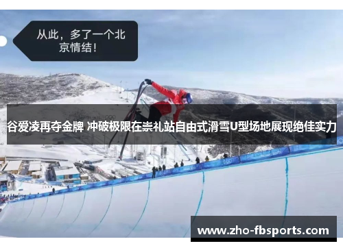谷爱凌再夺金牌 冲破极限在崇礼站自由式滑雪U型场地展现绝佳实力 谷爱凌再夺金牌 冲破极限在崇礼站自由式滑雪U型场地展现绝佳实力