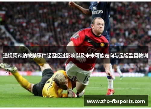 透视阿森纳被禁事件起因经过影响以及未来可能走向与足坛监管教训 透视阿森纳被禁事件起因经过影响以及未来可能走向与足坛监管教训