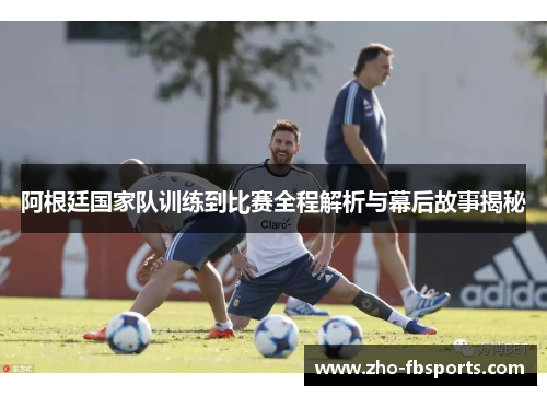 阿根廷国家队训练到比赛全程解析与幕后故事揭秘