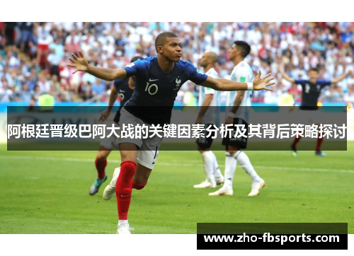 阿根廷晋级巴阿大战的关键因素分析及其背后策略探讨