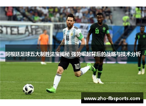阿根廷足球五大制胜法宝揭秘 强势崛起背后的战略与技术分析