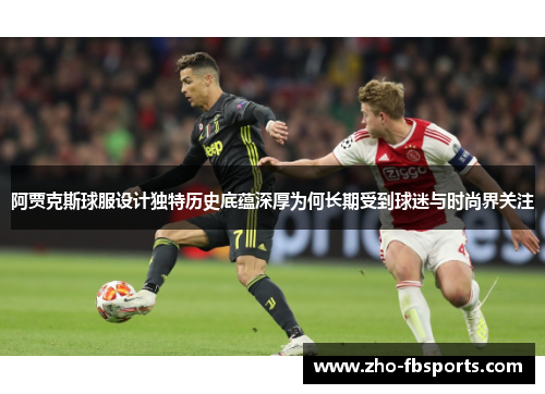 阿贾克斯球服设计独特历史底蕴深厚为何长期受到球迷与时尚界关注 阿贾克斯球服设计独特历史底蕴深厚为何长期受到球迷与时尚界关注