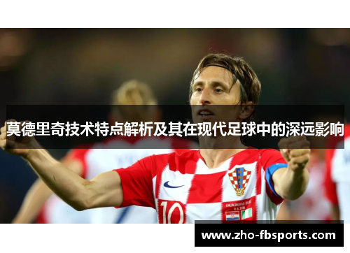 莫德里奇技术特点解析及其在现代足球中的深远影响 莫德里奇技术特点解析及其在现代足球中的深远影响