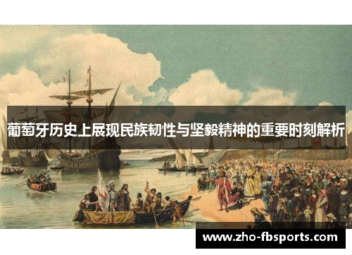 葡萄牙历史上展现民族韧性与坚毅精神的重要时刻解析 葡萄牙历史上展现民族韧性与坚毅精神的重要时刻解析