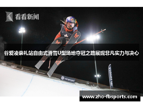 谷爱凌崇礼站自由式滑雪U型场地夺冠之路展现非凡实力与决心
