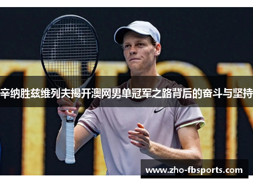 辛纳胜兹维列夫揭开澳网男单冠军之路背后的奋斗与坚持 辛纳胜兹维列夫揭开澳网男单冠军之路背后的奋斗与坚持