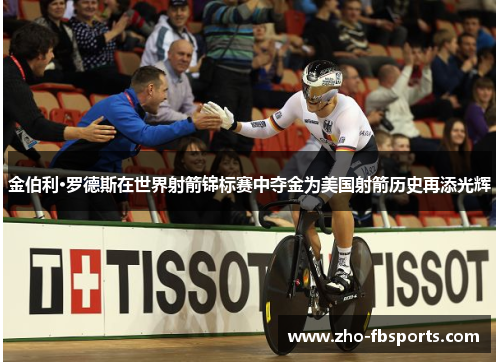 金伯利·罗德斯在世界射箭锦标赛中夺金为美国射箭历史再添光辉 金伯利·罗德斯在世界射箭锦标赛中夺金为美国射箭历史再添光辉