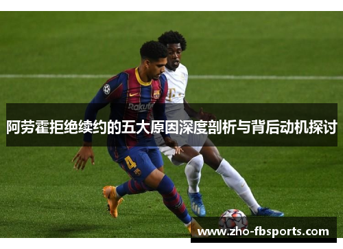 阿劳霍拒绝续约的五大原因深度剖析与背后动机探讨 阿劳霍拒绝续约的五大原因深度剖析与背后动机探讨