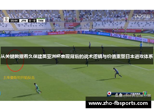 从关键数据看久保建英亚洲杯表现背后的战术逻辑与价值重塑日本进攻体系 从关键数据看久保建英亚洲杯表现背后的战术逻辑与价值重塑日本进攻体系