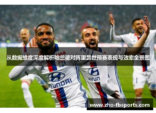 从数据维度深度解析哈兰德对阵里昂世预赛表现与效率全景图