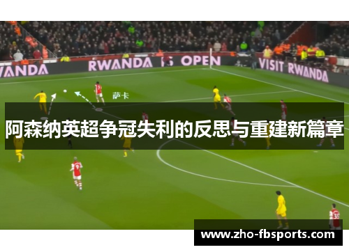 阿森纳英超争冠失利的反思与重建新篇章